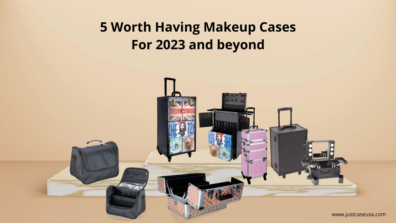 5 Worth Having Makeup Cases for 2023 and Beyond