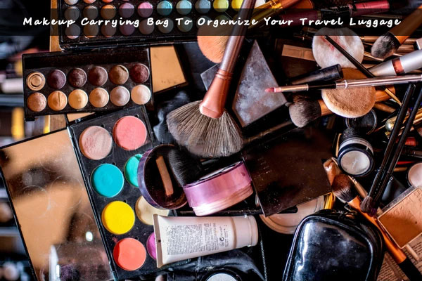 Different Types Of Makeup Carrying Bag To Organize Your Travel Luggage